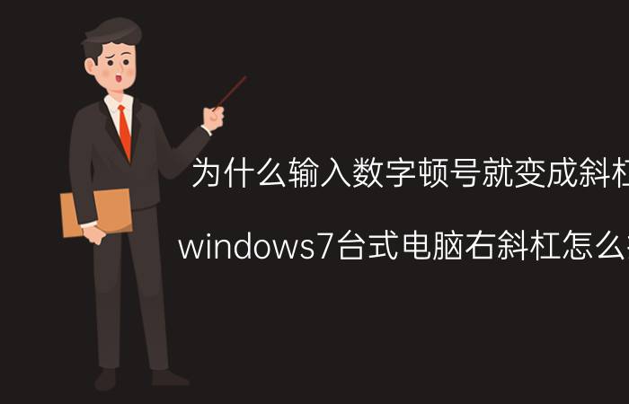 为什么输入数字顿号就变成斜杠 windows7台式电脑右斜杠怎么打？